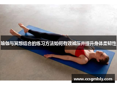 瑜伽与冥想结合的练习方法如何有效减压并提升身体柔韧性
