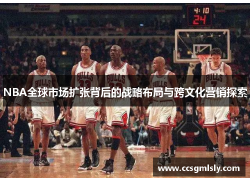 NBA全球市场扩张背后的战略布局与跨文化营销探索