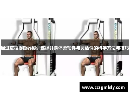 通过皮拉提斯器械训练提升身体柔韧性与灵活性的科学方法与技巧